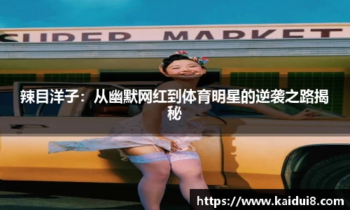 辣目洋子：从幽默网红到体育明星的逆袭之路揭秘