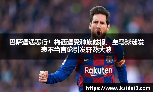 巴萨遭遇恶行！梅西遭受种族歧视，皇马球迷发表不当言论引发轩然大波