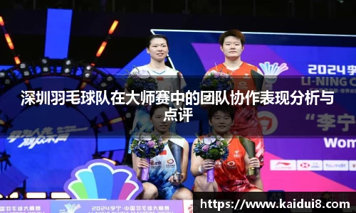 深圳羽毛球队在大师赛中的团队协作表现分析与点评