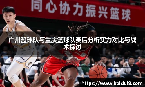 广州篮球队与重庆篮球队赛后分析实力对比与战术探讨