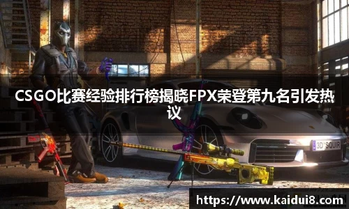 CSGO比赛经验排行榜揭晓FPX荣登第九名引发热议