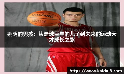 姚明的男孩：从篮球巨星的儿子到未来的运动天才成长之路