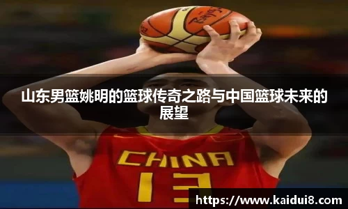 山东男篮姚明的篮球传奇之路与中国篮球未来的展望