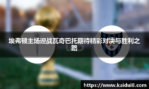 埃弗顿主场迎战瓦奇巴托期待精彩对决与胜利之路