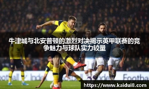 牛津城与北安普顿的激烈对决揭示英甲联赛的竞争魅力与球队实力较量
