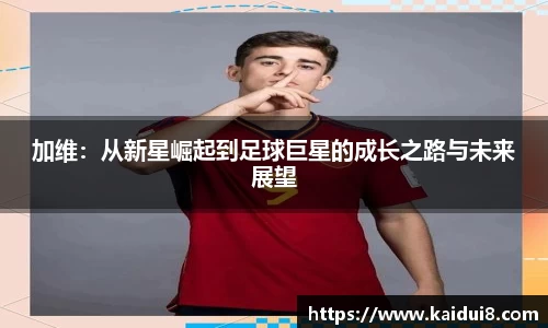 加维：从新星崛起到足球巨星的成长之路与未来展望