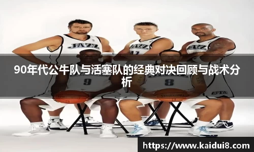 90年代公牛队与活塞队的经典对决回顾与战术分析